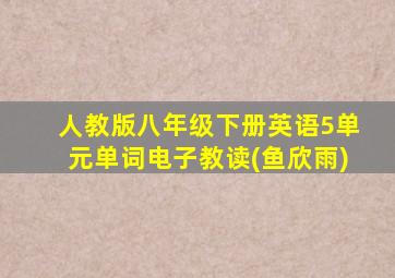 人教版八年级下册英语5单元单词电子教读(鱼欣雨)