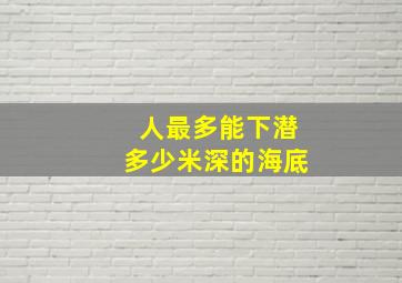 人最多能下潜多少米深的海底