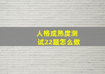 人格成熟度测试22题怎么做