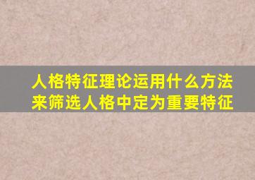 人格特征理论运用什么方法来筛选人格中定为重要特征