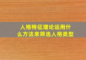 人格特征理论运用什么方法来筛选人格类型