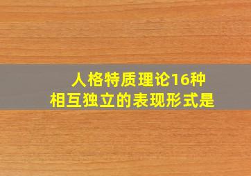 人格特质理论16种相互独立的表现形式是