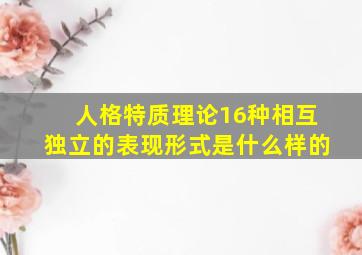 人格特质理论16种相互独立的表现形式是什么样的