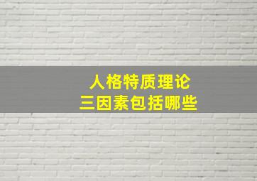 人格特质理论三因素包括哪些