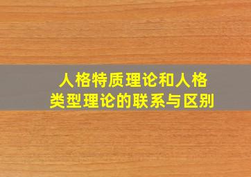 人格特质理论和人格类型理论的联系与区别