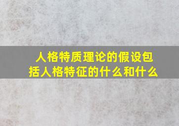 人格特质理论的假设包括人格特征的什么和什么