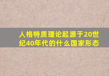 人格特质理论起源于20世纪40年代的什么国家形态