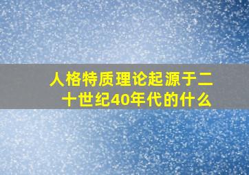 人格特质理论起源于二十世纪40年代的什么