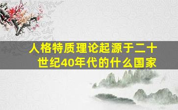 人格特质理论起源于二十世纪40年代的什么国家