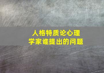 人格特质论心理学家谁提出的问题