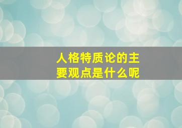 人格特质论的主要观点是什么呢