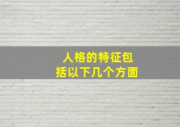 人格的特征包括以下几个方面