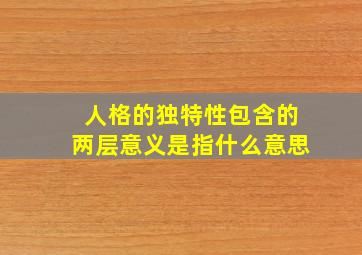 人格的独特性包含的两层意义是指什么意思