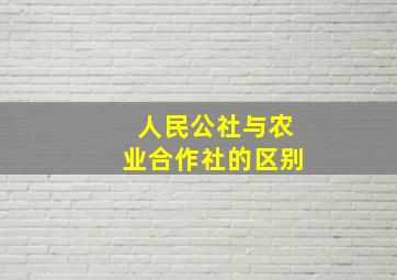 人民公社与农业合作社的区别