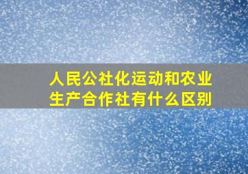 人民公社化运动和农业生产合作社有什么区别