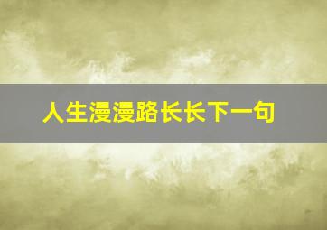 人生漫漫路长长下一句