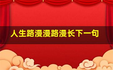 人生路漫漫路漫长下一句