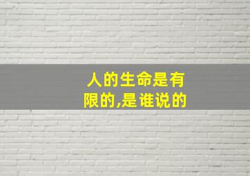 人的生命是有限的,是谁说的