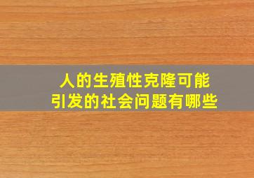 人的生殖性克隆可能引发的社会问题有哪些