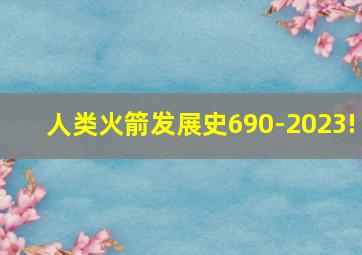 人类火箭发展史690-2023!