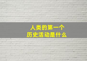 人类的第一个历史活动是什么