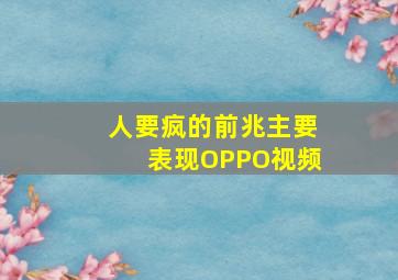 人要疯的前兆主要表现OPPO视频