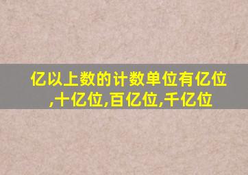 亿以上数的计数单位有亿位,十亿位,百亿位,千亿位