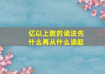 亿以上数的读法先什么再从什么读起