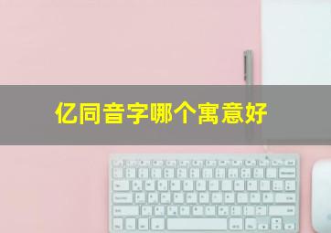 亿同音字哪个寓意好