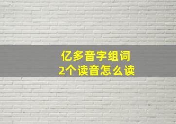 亿多音字组词2个读音怎么读