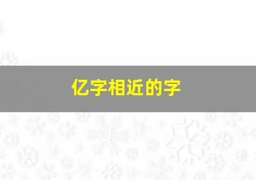 亿字相近的字