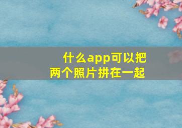 什么app可以把两个照片拼在一起