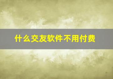 什么交友软件不用付费