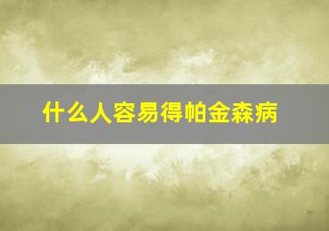 什么人容易得帕金森病