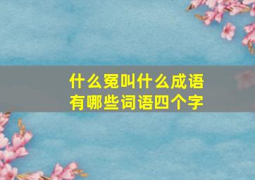 什么冤叫什么成语有哪些词语四个字