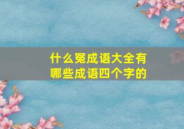 什么冤成语大全有哪些成语四个字的