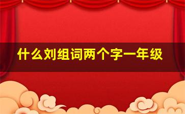 什么刘组词两个字一年级