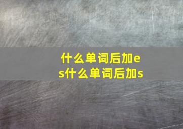 什么单词后加es什么单词后加s