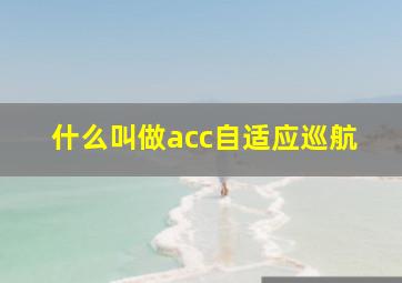 什么叫做acc自适应巡航