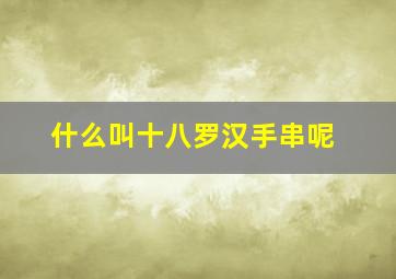 什么叫十八罗汉手串呢