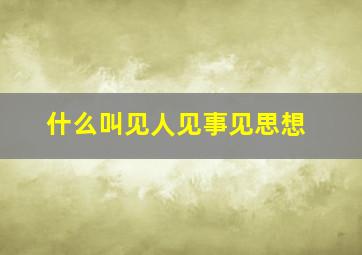 什么叫见人见事见思想