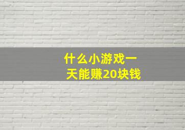 什么小游戏一天能赚20块钱