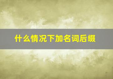 什么情况下加名词后缀