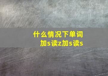 什么情况下单词加s读z加s读s