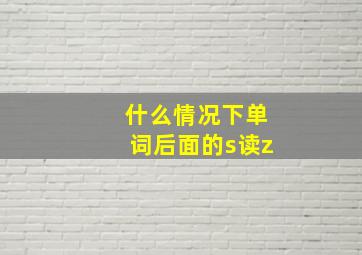 什么情况下单词后面的s读z