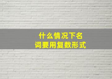 什么情况下名词要用复数形式