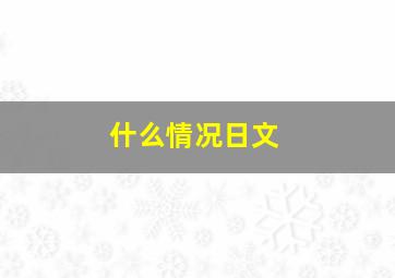 什么情况日文