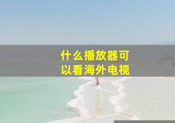 什么播放器可以看海外电视