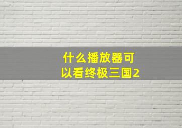 什么播放器可以看终极三国2