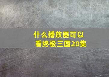 什么播放器可以看终极三国20集